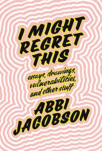 I Might Regret This: Essays, Drawings, Vulnerabilities And Other Stuff by Abbi Jacobson