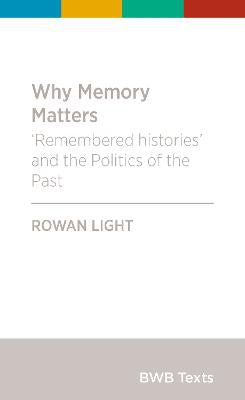 Why Memory Matters - 'Remembered Histories' and the Politics of the Shared Past by Rowan Light