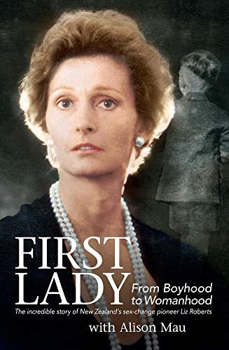 First Lady: From Boyhood To Womanhood: the Incredible Story of New Zealand’s Sex-Change Pioneer Liz Roberts by Alison Mau and Liz Roberts