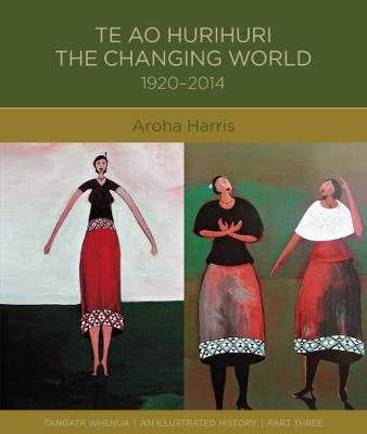 Te Ao Hurihuri: The Changing World 1920–2014 by Aroha Harris