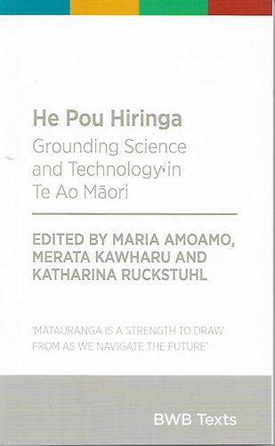 He Pou Hiringa - Grounding Science And Technology in Te Ao Māori by Maria Amoamo and Merata Kawharu and Katharina Ruckstuhl