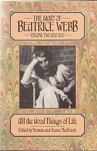 The Diary of Beatrice Webb : Volume Two 1892-1905, All the good things of life by Jeanne MacKenzie and Norman Ian MacKenzie and Beatrice Potter Webb