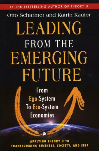 Leading From the Emerging Future: from ego-system to eco-system economies by Katrin Kaufer and Otto Scharmer