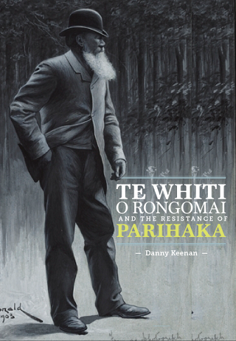 Te Whiti O Rongomai And the Resistance of Parihaka by Danny Keenan