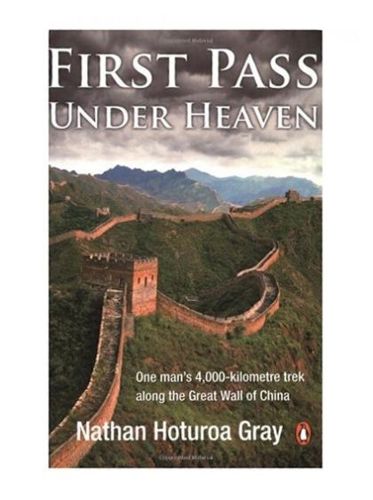 First Pass Under Heaven: One Man's 4000-Kilometre Trek Along the Great Wall of China by Nathan Gray