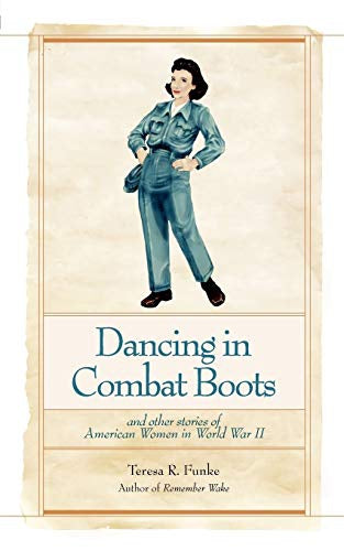 Dancing in Combat Boots And Other Stories of American Women in World War II by Teresa R. Funke