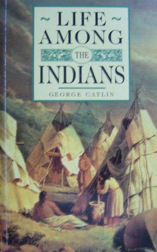 Life Among the Indians by George Catlin