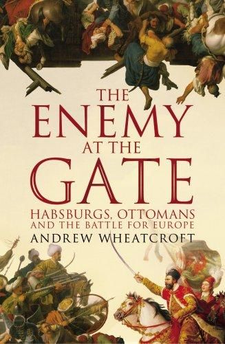 The Enemy At the Gate: Habsburgs, Ottomans And the Battle for Europe by Andrew Wheatcroft