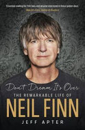 Don't Dream It's Over - The Remarkable Life of Neil Finn by Jeff Apter
