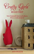 Crafty Girls' Road Trip - New Zealand's Best Craft Places, Plus 10 Craft Projects by Ann Packer