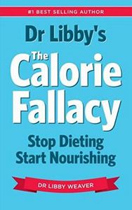 Dr Libby's the Calorie Fallacy by Libby Weaver