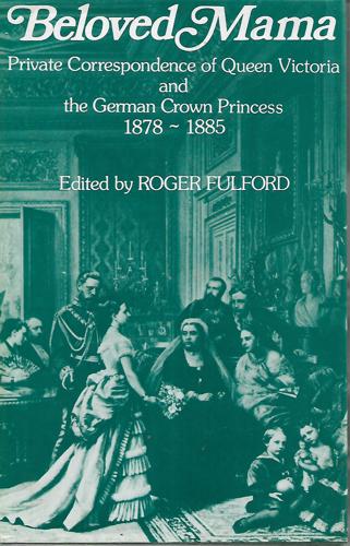 Beloved Mama - Private Correspondence of Queen Victoria And the German Crown Princess, 1878-1885 by Roger Fulford