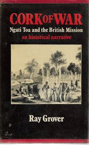 Cork of War - Ngati Toa And the British Mission : An Historical Narrative by Ray Grover