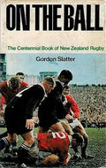 On the Ball: Centennial Book of New Zealand Rugby by Gordon Slatter