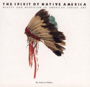The Spirit of Native America - Beauty and Mysticism in American Indian Art by Anna Lee Walters