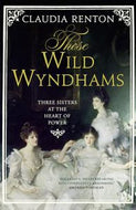 Those Wild Wyndhams - Three Sisters At the Heart of Power by Claudia Renton