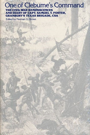 One of Cleburne's Command - The Civil War Reminiscences and Diary of Capt. Samuel T. Foster, Granbury's Texas Brigade, CSA by Norman D. Brown and Samuel T. Foster