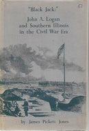 'Black Jack:' John A. Logan and Southern Illinois in the Civil War Era by James Pickett Jones