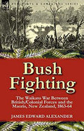 Bush Fighting. The Waikato War Between British/Colonial Forces and the Maoris, New Zealand, 1863-64 by James Edward Alexander