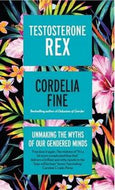 Testosterone Rex: Unmaking the Myths of Our Gendered Minds by Cordelia Fine