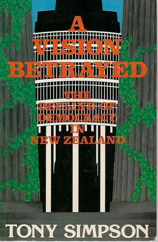 A Vision Betrayed - the Decline of Democracy in New Zealand by Tony Simpson