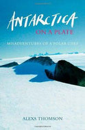 Antarctica on a Plate - Misadventures of a Polar Chef by Alexa Thomson