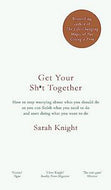 Get Your Sh*t Together: How to Stop Worrying About What You Should Do So You Can Finish What You Need to Do and Start Doing What You Want to Do by Sarah Knight