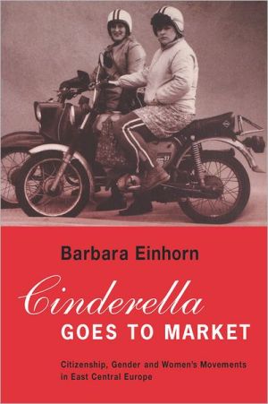 Cinderella Goes To Market. Citizenship, Gender and the Women's Movements in East Central Europe by Barbara Einhorn