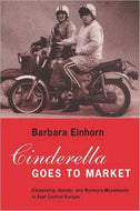 Cinderella Goes To Market. Citizenship, Gender and the Women's Movements in East Central Europe by Barbara Einhorn