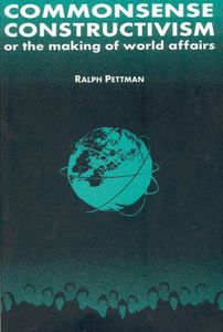 Commonsense Constructivism, Or the Making of World Affairs (International Relations in a Constructed World) by Ralph Pettman