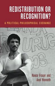 Redistribution Or Recognition?: a Political-Philosophical Exchange by Nancy Fraser and Axel Honneth