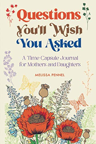 Questions You'll Wish You Asked - A Time Capsule Journal for Mothers and Daughters by Melissa Pennel