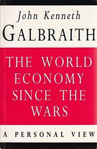 The World Economy Since the Wars: a Personal View. a Personal View by John Kenneth Galbraith