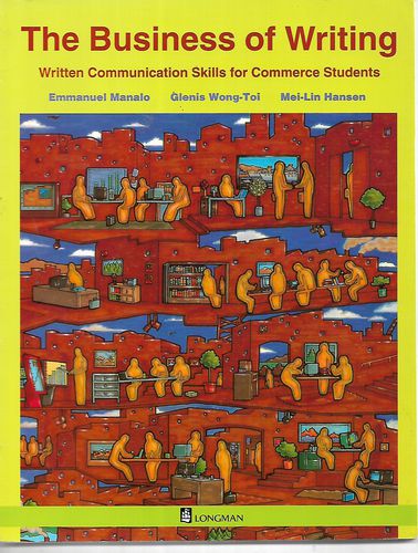 The Business of Writing. Written Communication Skills for Commerce Students by Mei-Lin Hansen and Emmanuel Manalo and Glenis Wong-Toi