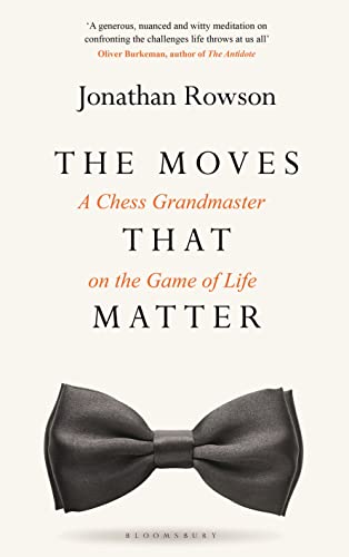 The Moves That Matter: a Chess Grandmaster on the Game of Life by Jonathan Rowson