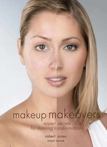 Makeup Makeovers - Expert Secrets for Stunning Transformations by Robert Jones