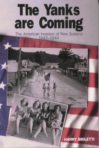 The Yanks Are Coming: the American Invasion of New Zealand 1942-1944 by Harry Bioletti