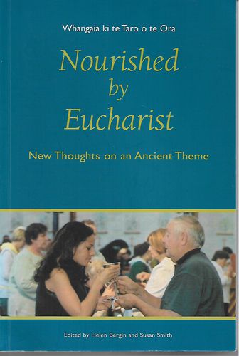 Nourished By Eucharist = Whangaia Ki Te Taro O Te Ora. New Thoughts on an Ancient Theme by Helen Bergin and Susan Smith