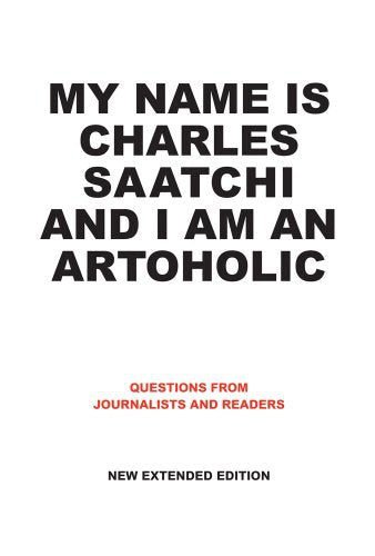 My Name Is Charles Saatchi And I Am An Artoholic by Charles Saatchi