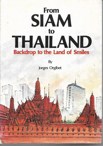 From Siam To Thailand :  Backdrop to the Land of Smiles  by Jorges Orgibet