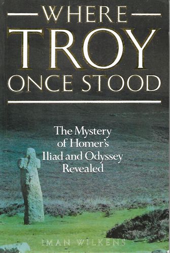 Where Troy Once Stood: the Mystery of Homer's Iliad And Odyssey Revealed by Iman Wilkens