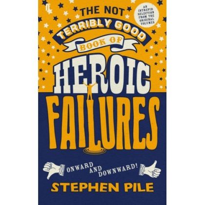 The Not Terribly Good Book of Heroic Failures: an intrepid selection from the original volumes by Stephen Pile