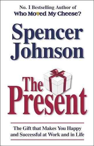 The Present : the Gift That Makes You Happy And Successful At Work And in Life by Spencer Johnson Md