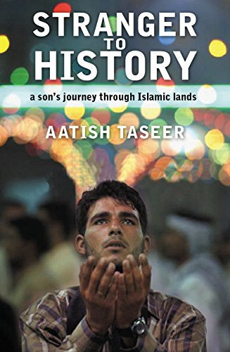 Stranger To History - a Son's Journey Through Islamic Lands by Aatish Taseer