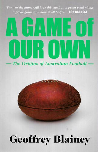 A Game of Our Own - the Origins of Australian Football by Geoffrey Blainey