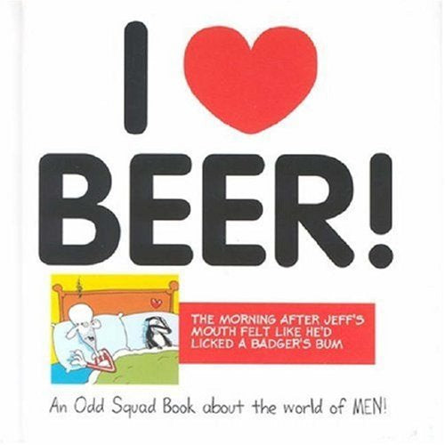 I Love Beer! An Odd Squad Book About the World of Men by Allan Plenderleith