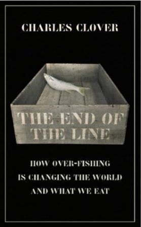 The End of the Line. How Overfishing Is Changing the World And What We Eat by Charles Clover