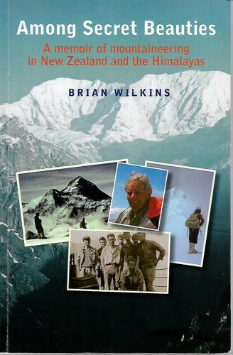 Among Secret Beauties: A Memoir Of Mountaineering In New Zealand And The Himalayas by Brian Wilkins