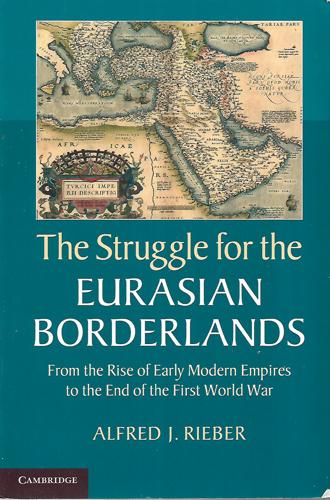 The Struggle For The Eurasian Borderlands From The Rise Of Early Modern Empires To The End Of The First World War by Alfred J. Rieber