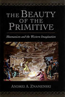 The Beauty Of The Primitive: Shamanism And Western Imagination by Andrei A. Znamenski